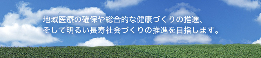 地域医療の確保や総合的な健康づくりの推進、そして地域包括ケアを推進するための支援を行います。